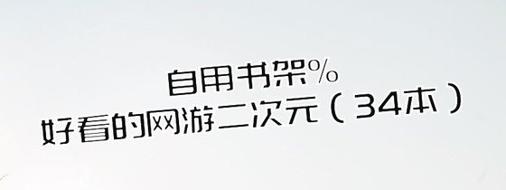自用書架%好看的網遊二次元（34本）